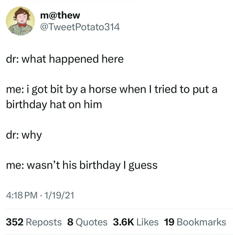document - m dr what happened here me i got bit by a horse when I tried to put a birthday hat on him dr why me wasn't his birthday I guess 11921 352 Reposts 8 Quotes 19 Bookmarks